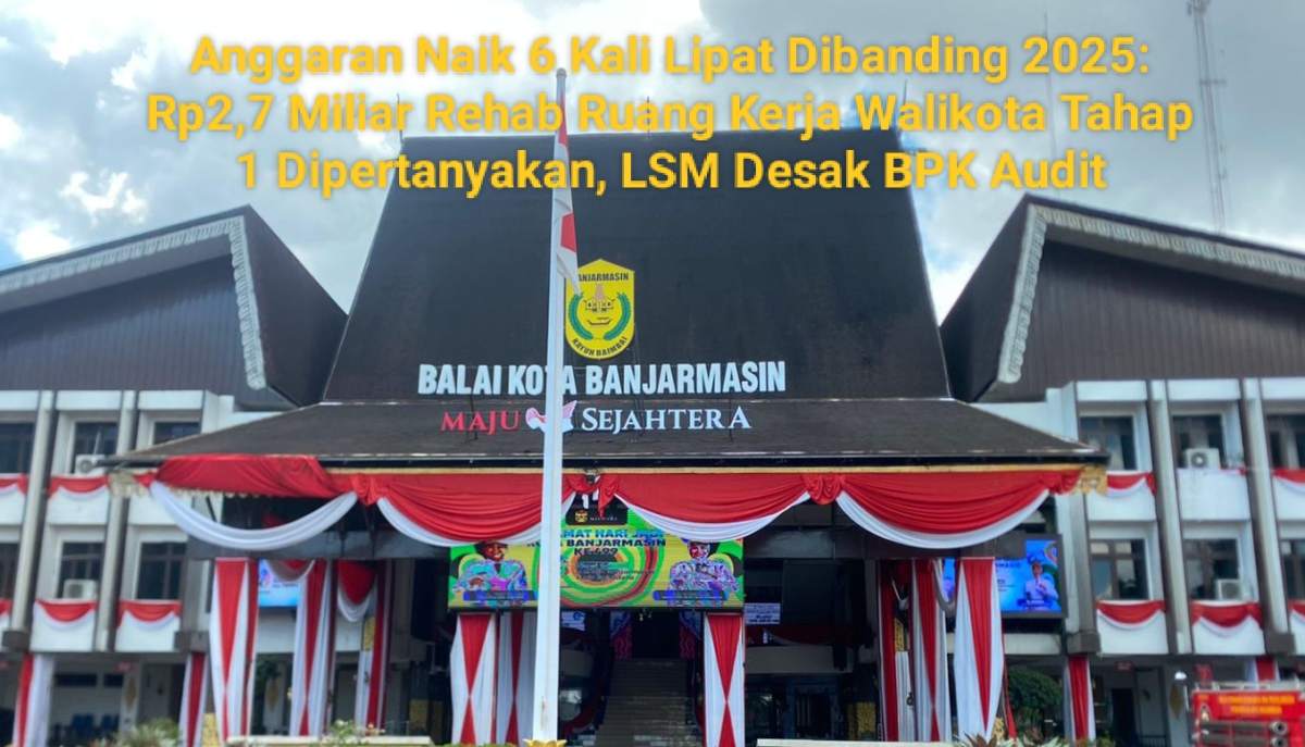 Anggaran Naik 6 Kali Lipat Dibanding 2025: Rp2,7 Miliar Rehab Ruang Kerja Walikota Banjarmasin Tahap 1 Dipertanyakan, LSM Desak BPK Audit